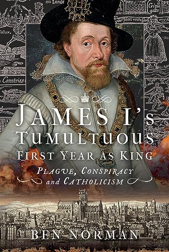 James I's Tumultuous First Year as King By Ben Norman