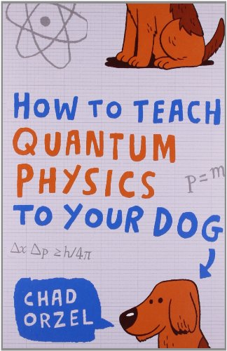 How to Teach Quantum Physics to Your Dog By Chad Orzel